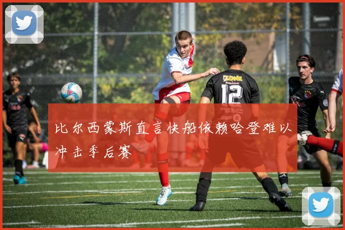 比尔西蒙斯直言快船依赖哈登难以冲击季后赛