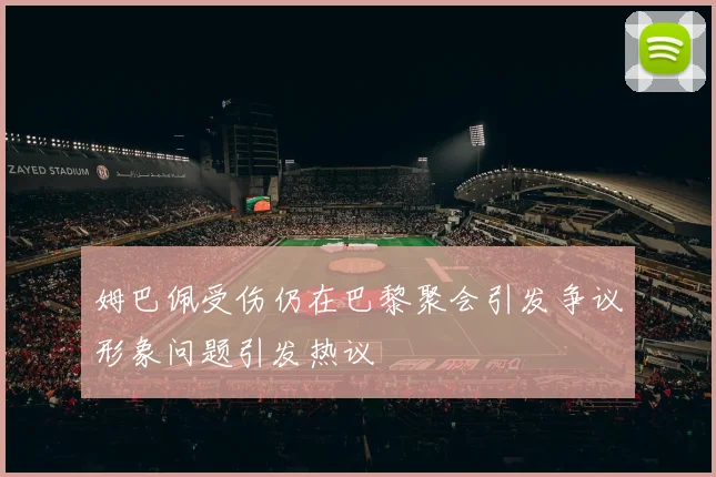 姆巴佩受伤仍在巴黎聚会引发争议形象问题引发热议
