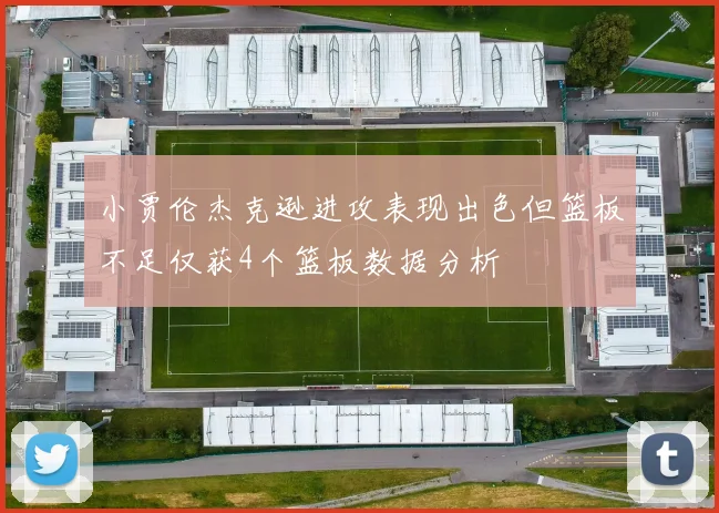 小贾伦杰克逊进攻表现出色但篮板不足仅获4个篮板数据分析