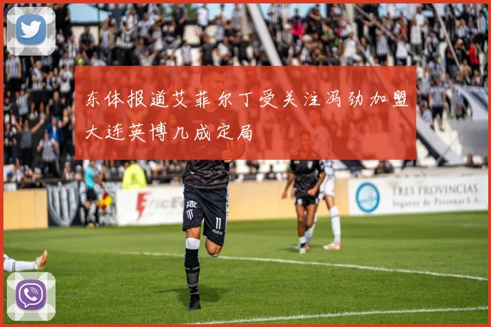 东体报道艾菲尔丁受关注冯劲加盟大连英博几成定局