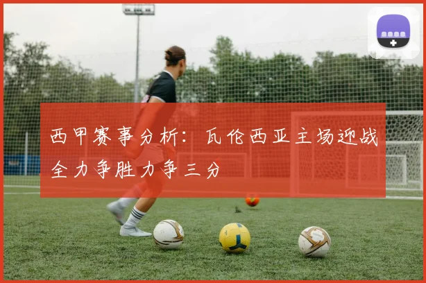西甲赛事分析：瓦伦西亚主场迎战全力争胜力争三分