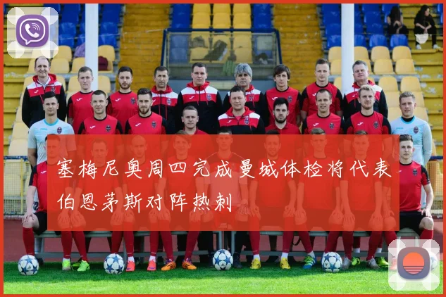 塞梅尼奥周四完成曼城体检将代表伯恩茅斯对阵热刺