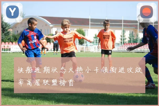 快船近期状态火热小卡领衔进攻效率高居联盟榜首