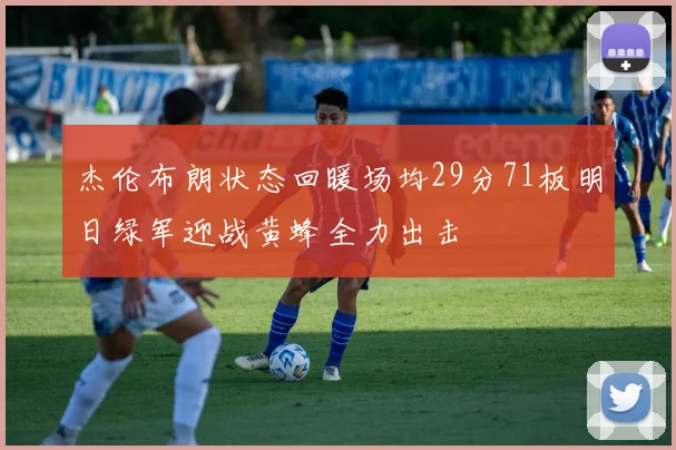 杰伦布朗状态回暖场均29分71板明日绿军迎战黄蜂全力出击