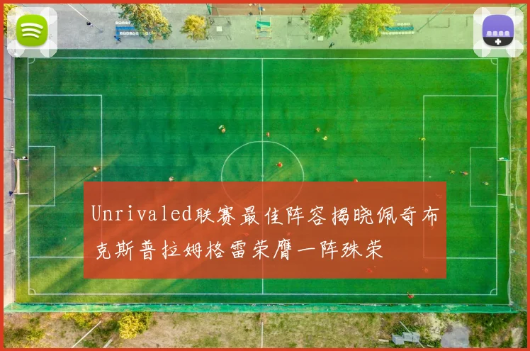 Unrivaled联赛最佳阵容揭晓佩奇布克斯普拉姆格雷荣膺一阵殊荣