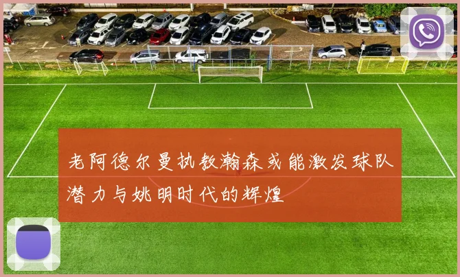 老阿德尔曼执教瀚森或能激发球队潜力与姚明时代的辉煌