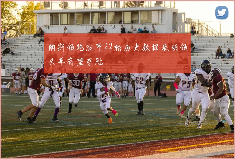 朗斯领跑法甲22轮历史数据表明领头羊有望夺冠