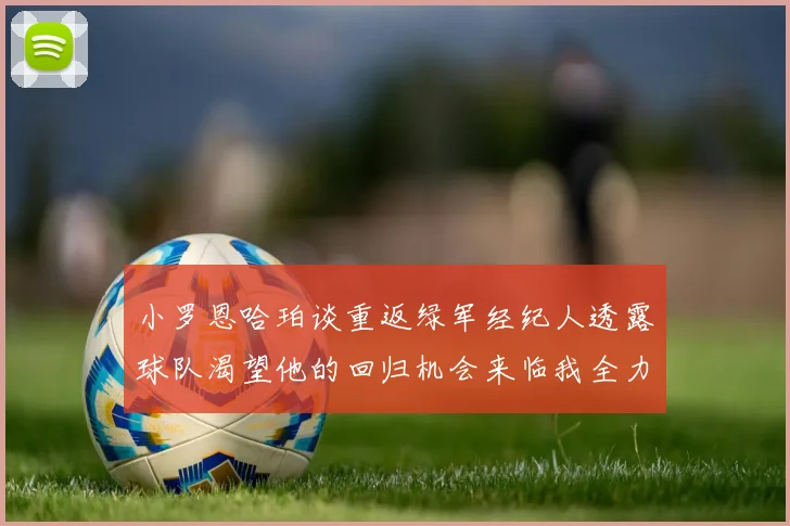 小罗恩哈珀谈重返绿军经纪人透露球队渴望他的回归机会来临我全力以赴