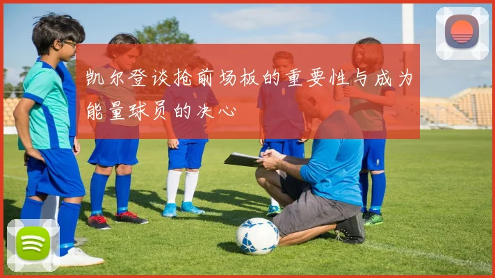 凯尔登谈抢前场板的重要性与成为能量球员的决心