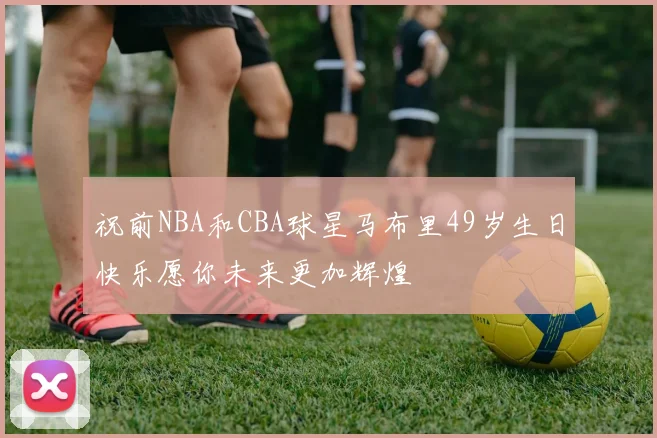祝前NBA和CBA球星马布里49岁生日快乐愿你未来更加辉煌