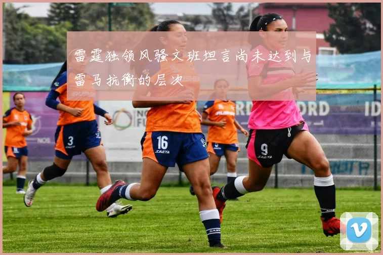 雷霆独领风骚文班坦言尚未达到与雷马抗衡的层次