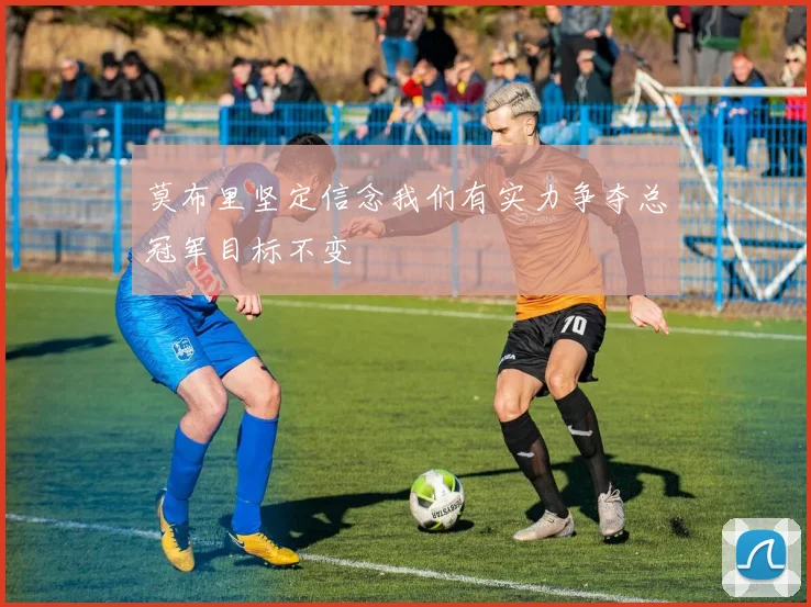 莫布里坚定信念我们有实力争夺总冠军目标不变