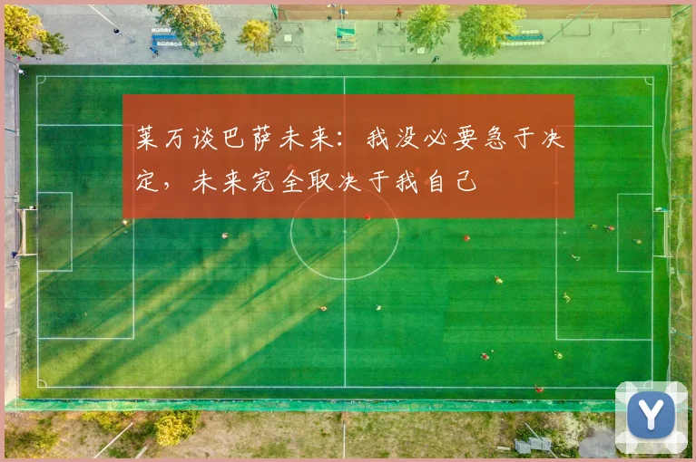 莱万谈巴萨未来：我没必要急于决定，未来完全取决于我自己