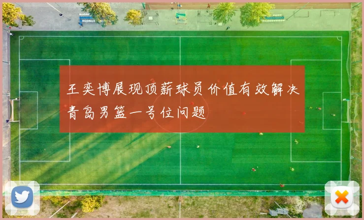 王奕博展现顶薪球员价值有效解决青岛男篮一号位问题
