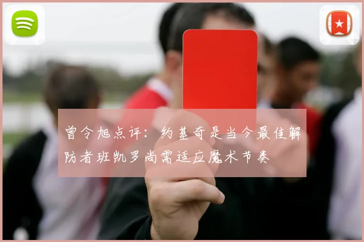 曾令旭点评：约基奇是当今最佳解防者班凯罗尚需适应魔术节奏