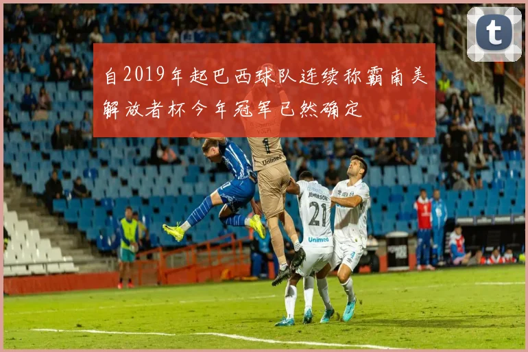 自2019年起巴西球队连续称霸南美解放者杯今年冠军已然确定