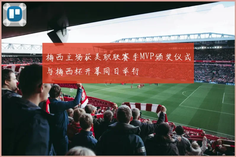 梅西主场获美职联赛季MVP颁奖仪式与梅西杯开幕同日举行