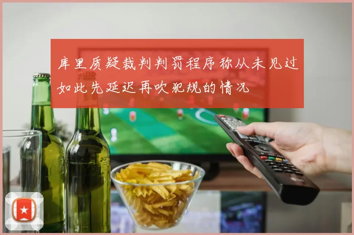 库里质疑裁判判罚程序称从未见过如此先延迟再吹犯规的情况