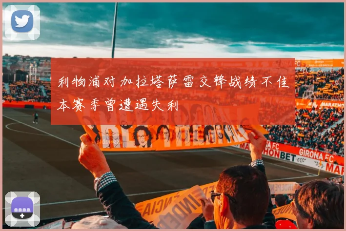 利物浦对加拉塔萨雷交锋战绩不佳本赛季曾遭遇失利