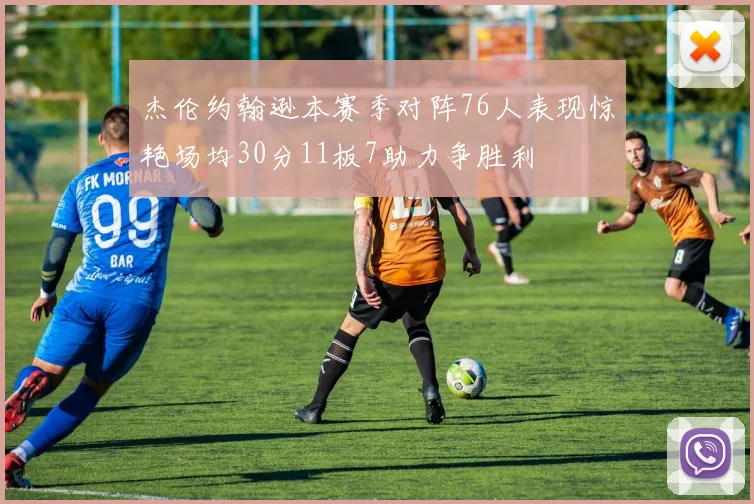 杰伦约翰逊本赛季对阵76人表现惊艳场均30分11板7助力争胜利